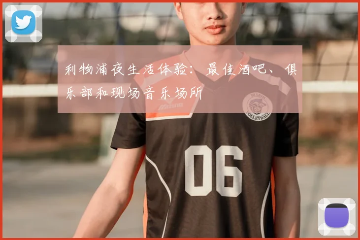 利物浦夜生活体验:最佳酒吧、俱乐部和现场音乐场所