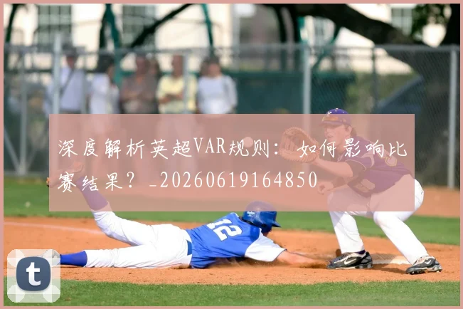 深度解析英超VAR规则：如何影响比赛结果？_20260619164850