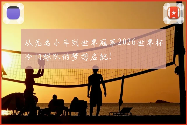 从无名小卒到世界冠军2026世界杯冷门球队的梦想启航!