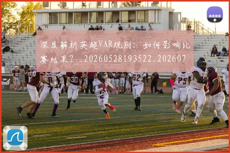 深度解析英超VAR规则：如何影响比赛结果？_20260528193522_20260707154548_20260801203702
