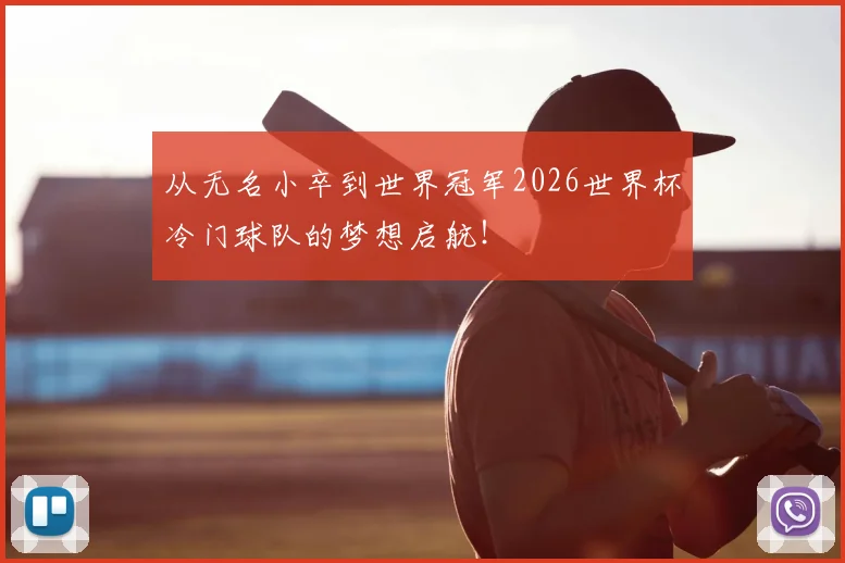 从无名小卒到世界冠军2026世界杯冷门球队的梦想启航！