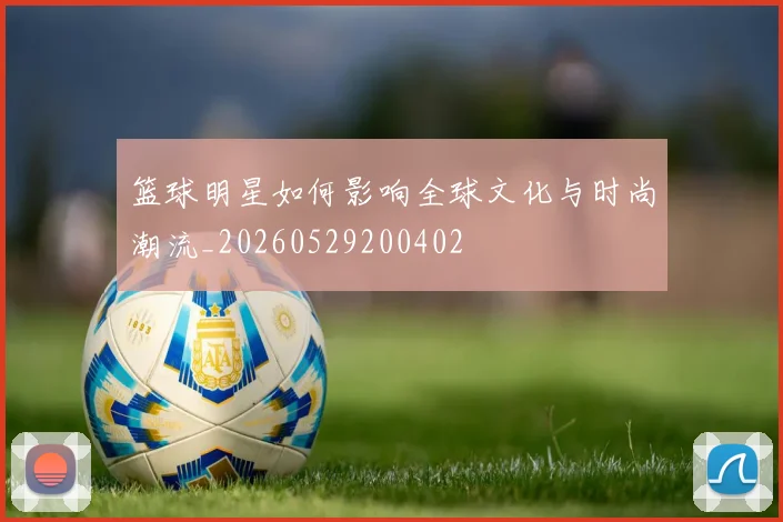 篮球明星如何影响全球文化与时尚潮流_20260529200402