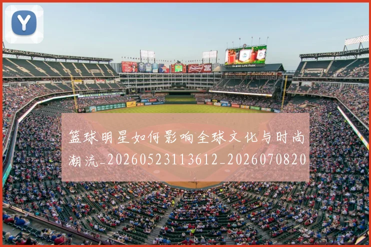 篮球明星如何影响全球文化与时尚潮流_20260523113612_20260708200209_20260803140119