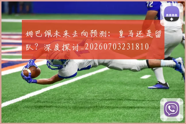 姆巴佩未来去向预测:皇马还是留队?深度探讨_20260703231810