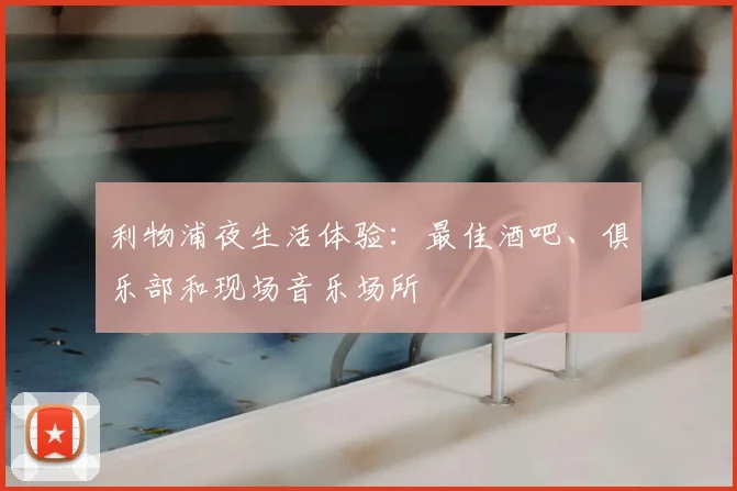 利物浦夜生活体验：最佳酒吧、俱乐部和现场音乐场所